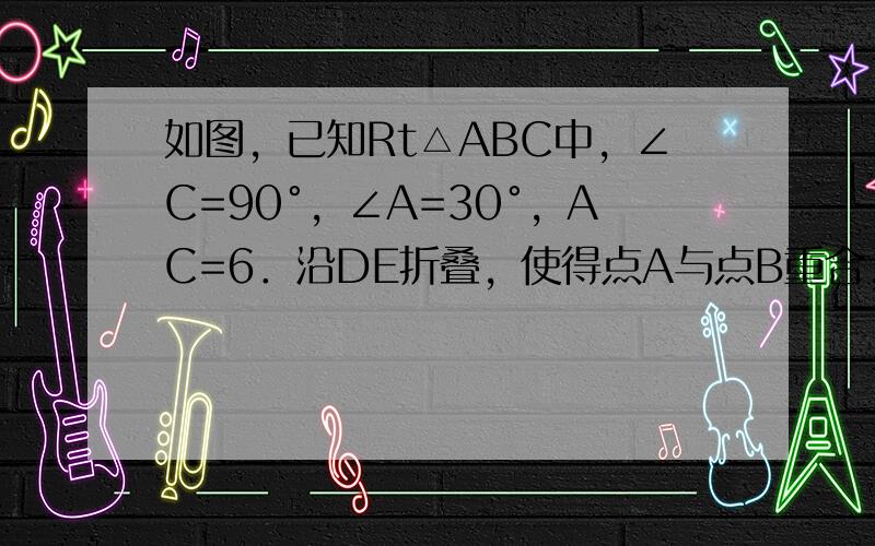 如图，已知Rt△ABC中，∠C=90°，∠A=30°，AC=6．沿DE折叠，使得点A与点B重合，则折痕DE的长为____