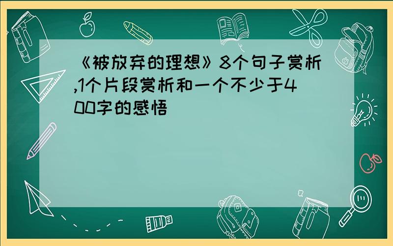 《被放弃的理想》8个句子赏析,1个片段赏析和一个不少于400字的感悟