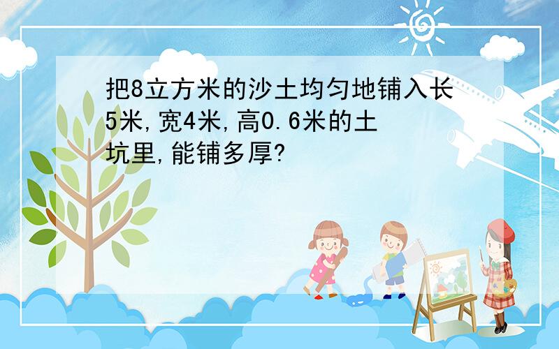 把8立方米的沙土均匀地铺入长5米,宽4米,高0.6米的土坑里,能铺多厚?