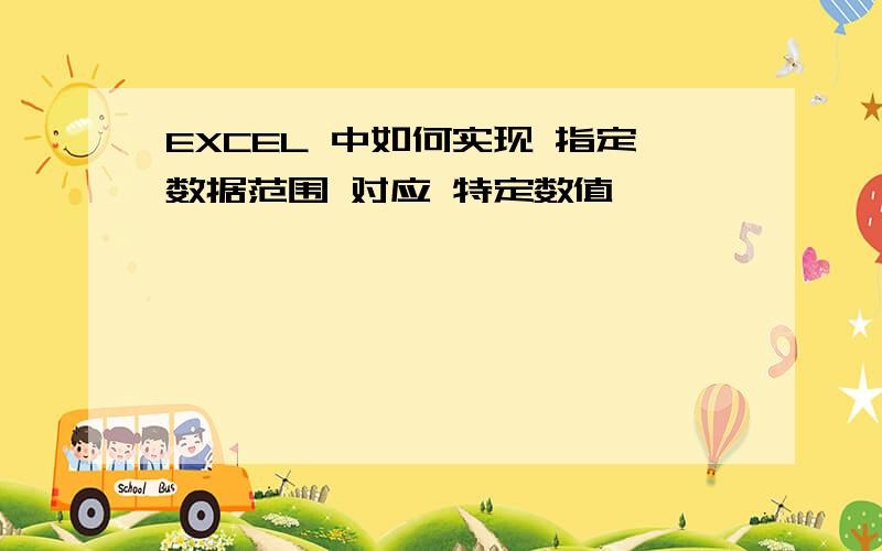 EXCEL 中如何实现 指定数据范围 对应 特定数值