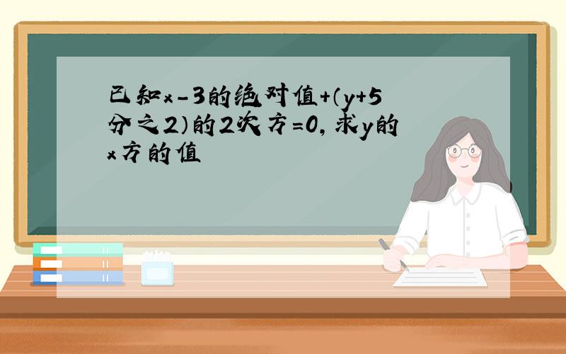 已知x-3的绝对值+（y+5分之2）的2次方=0,求y的x方的值