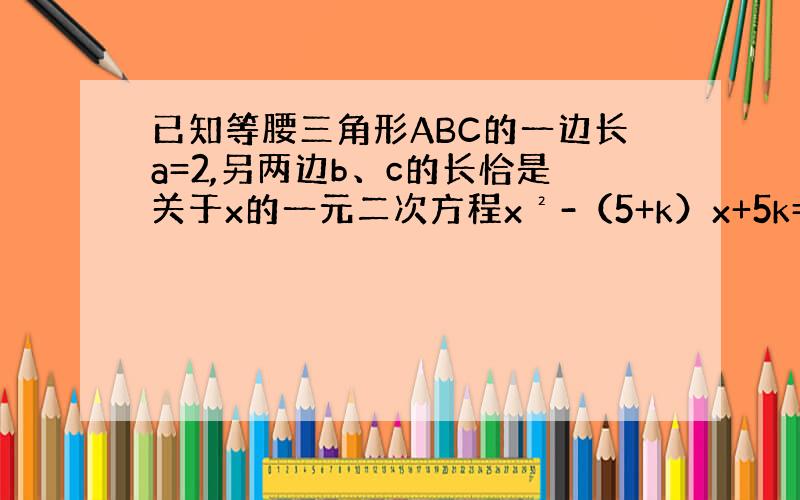 已知等腰三角形ABC的一边长a=2,另两边b、c的长恰是关于x的一元二次方程x²-（5+k）x+5k=0的两根