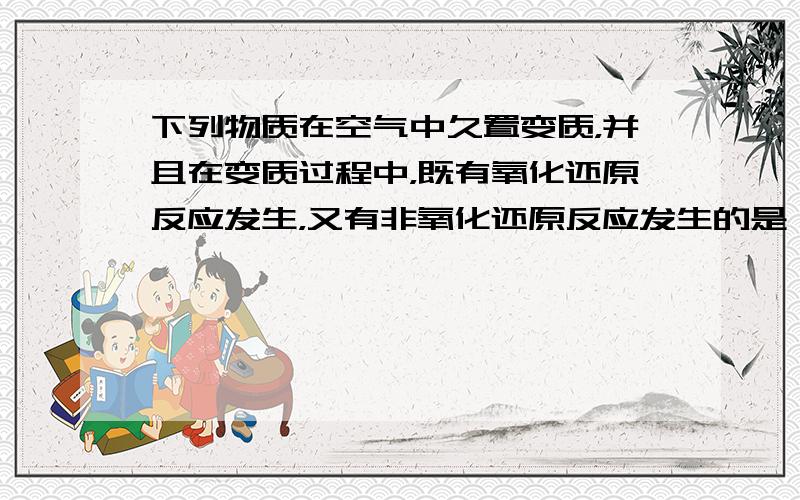 下列物质在空气中久置变质，并且在变质过程中，既有氧化还原反应发生，又有非氧化还原反应发生的是（　　）