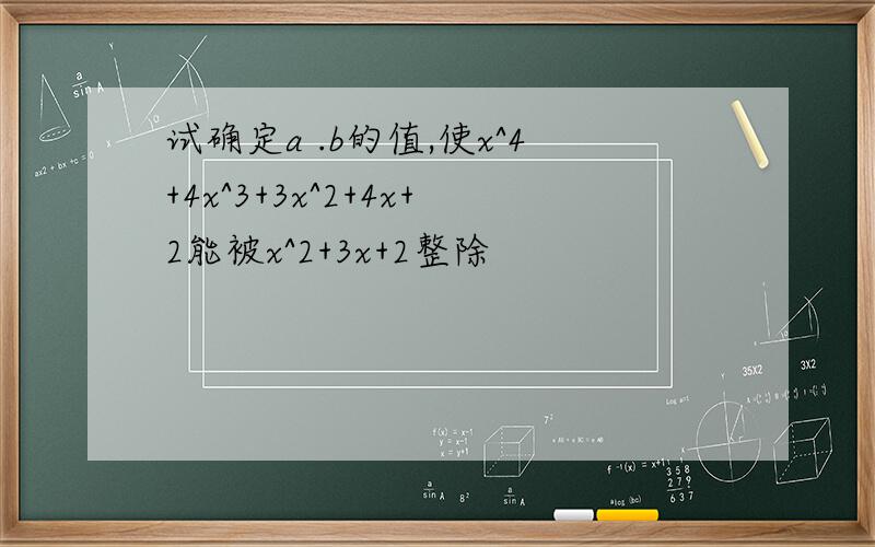 试确定a .b的值,使x^4+4x^3+3x^2+4x+2能被x^2+3x+2整除