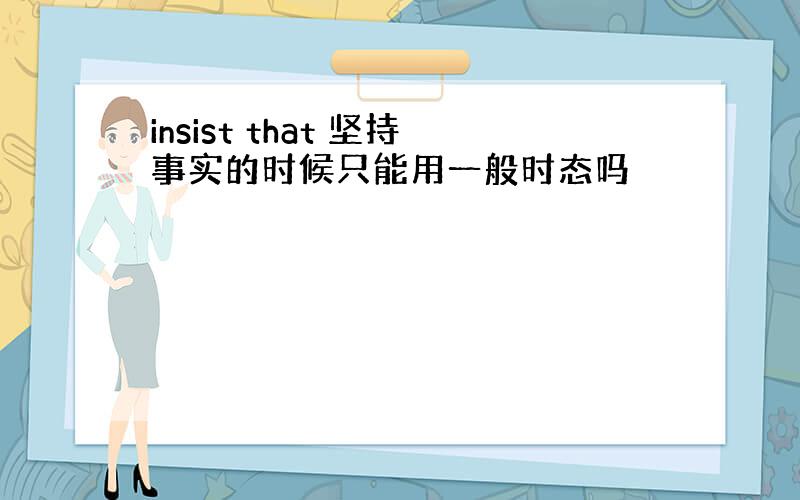 insist that 坚持事实的时候只能用一般时态吗