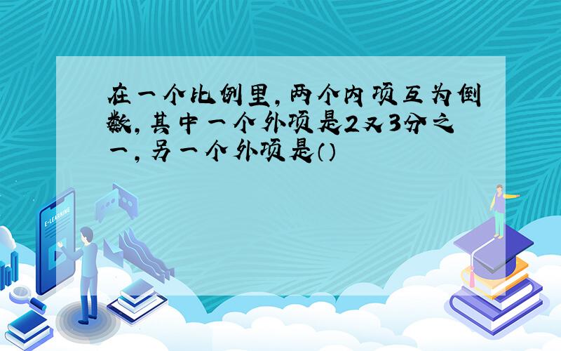 在一个比例里,两个内项互为倒数,其中一个外项是2又3分之一,另一个外项是（）