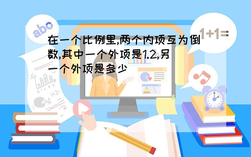 在一个比例里,两个内项互为倒数,其中一个外项是1.2,另一个外项是多少