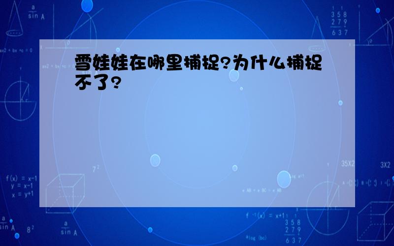 雪娃娃在哪里捕捉?为什么捕捉不了?