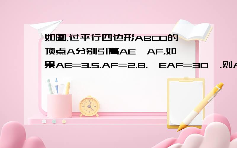 如图，过平行四边形ABCD的顶点A分别引高AE、AF，如果AE=3.5，AF=2.8，∠EAF=30°，则AB=____