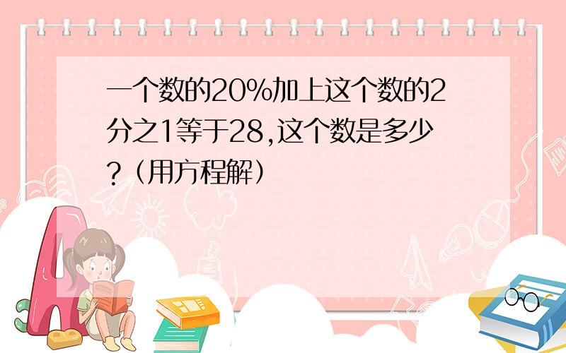 一个数的20％加上这个数的2分之1等于28,这个数是多少?（用方程解）