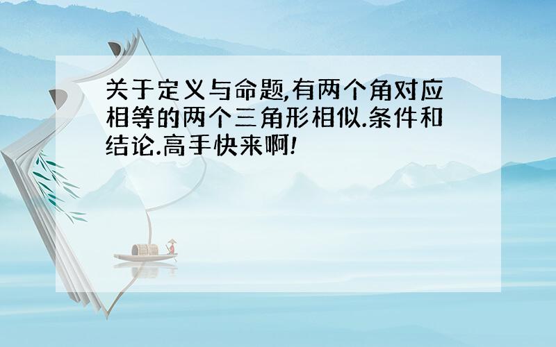 关于定义与命题,有两个角对应相等的两个三角形相似.条件和结论.高手快来啊!