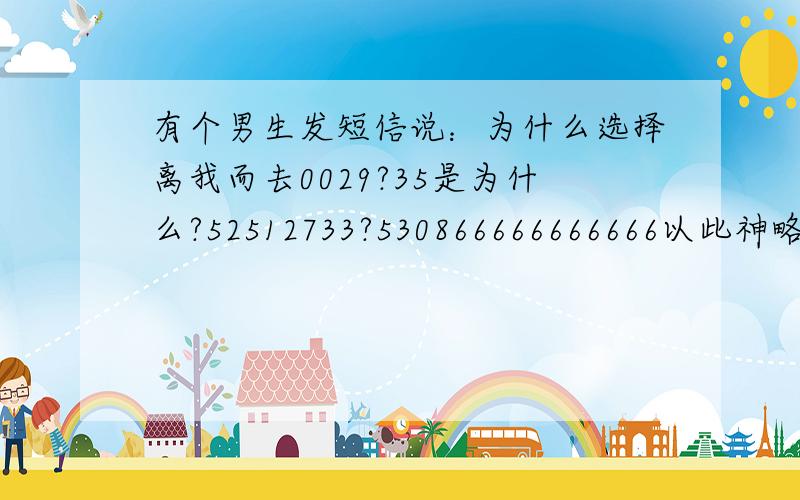 有个男生发短信说：为什么选择离我而去0029?35是为什么?52512733?530866666666666以此神略若干