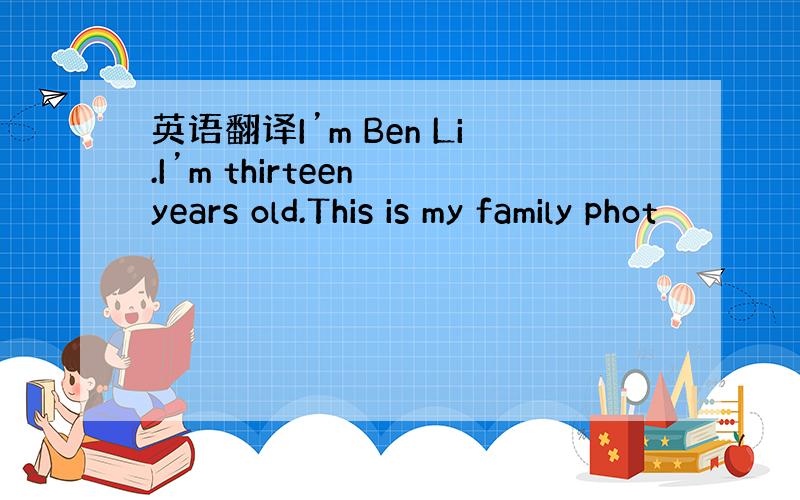 英语翻译I’m Ben Li.I’m thirteen years old.This is my family phot