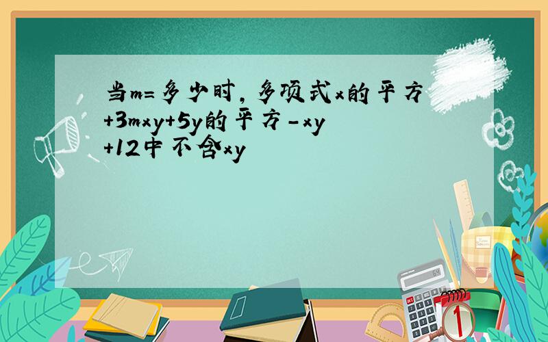 当m=多少时,多项式x的平方+3mxy+5y的平方-xy+12中不含xy