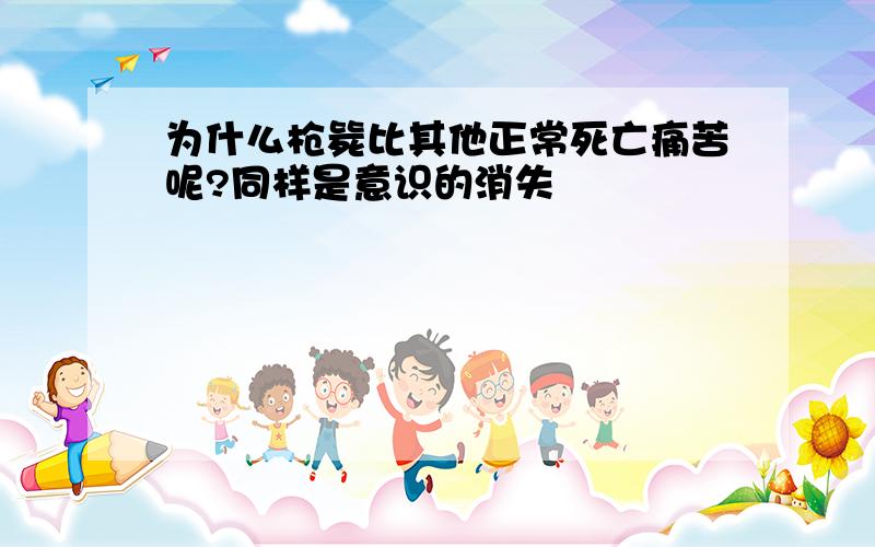 为什么枪毙比其他正常死亡痛苦呢?同样是意识的消失