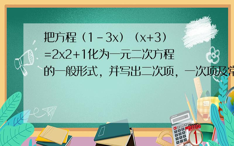 把方程（1-3x）（x+3）=2x2+1化为一元二次方程的一般形式，并写出二次项，一次项及常数项．