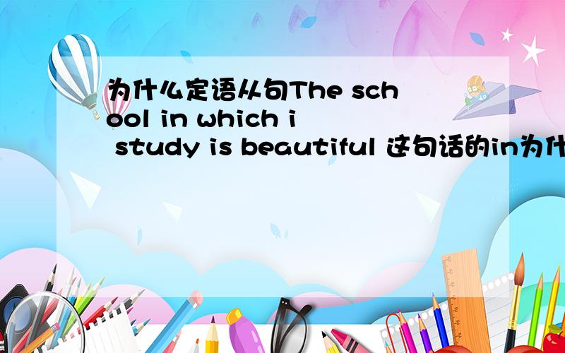 为什么定语从句The school in which i study is beautiful 这句话的in为什麽不可移