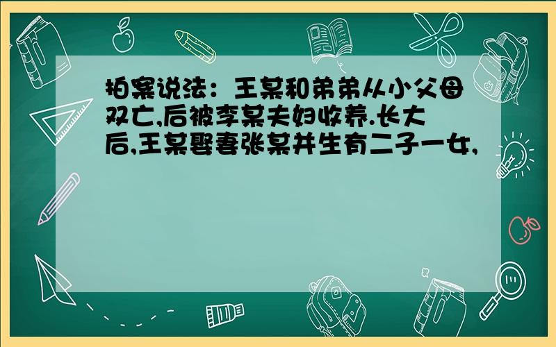 拍案说法：王某和弟弟从小父母双亡,后被李某夫妇收养.长大后,王某娶妻张某并生有二子一女,