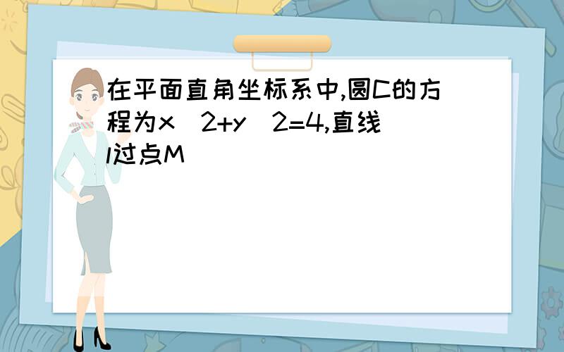 在平面直角坐标系中,圆C的方程为x^2+y^2=4,直线l过点M()