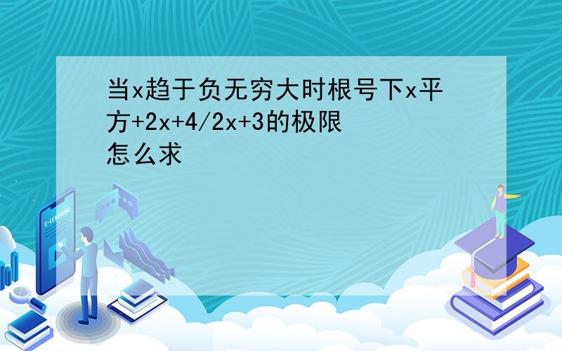 当x趋于负无穷大时根号下x平方+2x+4/2x+3的极限怎么求