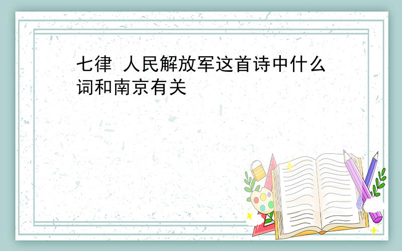 七律 人民解放军这首诗中什么词和南京有关