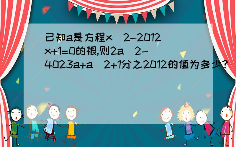 已知a是方程x^2-2012x+1=0的根,则2a^2-4023a+a^2+1分之2012的值为多少?