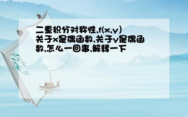 二重积分对称性,f(x,y）关于x是偶函数,关于y是偶函数,怎么一回事,解释一下