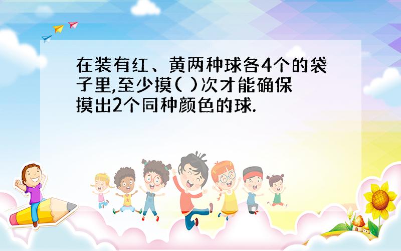 在装有红、黄两种球各4个的袋子里,至少摸( )次才能确保摸出2个同种颜色的球.