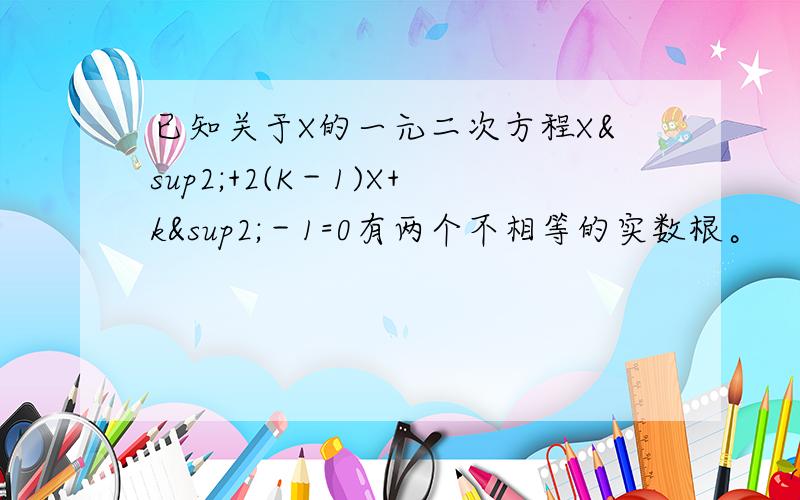 已知关于X的一元二次方程X²+2(K－1)X+k²－1=0有两个不相等的实数根。