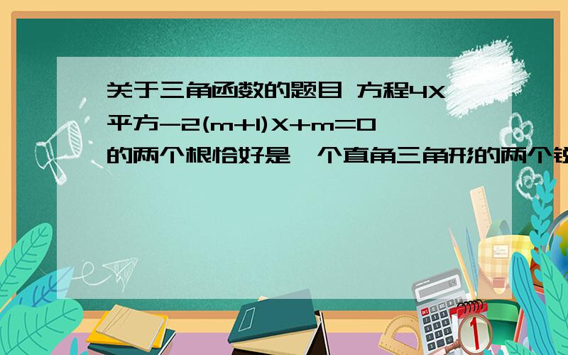 关于三角函数的题目 方程4X平方-2(m+1)X+m=0的两个根恰好是一个直角三角形的两个锐角的余弦,求m的值