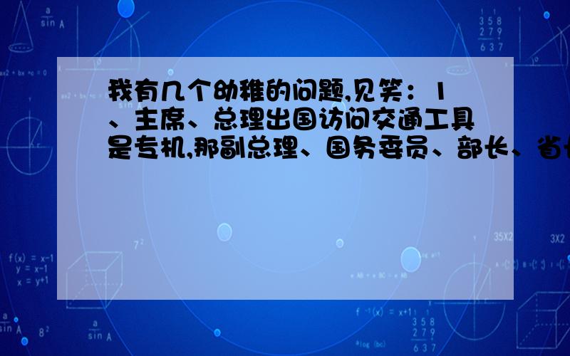 我有几个幼稚的问题,见笑：1、主席、总理出国访问交通工具是专机,那副总理、国务委员、部长、省长以及驻联合国大使、驻各国大