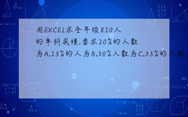 用EXCEL求全年级820人的单科成绩,要求20%的人数为A,25%的人为B,30%人数为C,35%的人数为E,特急!