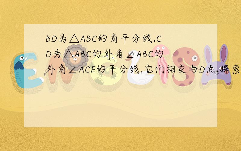 BD为△ABC的角平分线,CD为△ABC的外角∠ABC的外角∠ACE的平分线,它们相交与D点,探索∠BDC与∠A的关系.