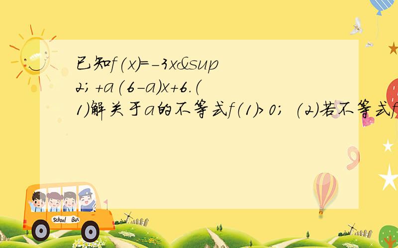 已知f(x)=－3x²+a(6－a)x+6.（1）解关于a的不等式f（1）＞0; (2)若不等式f(x)＞b的