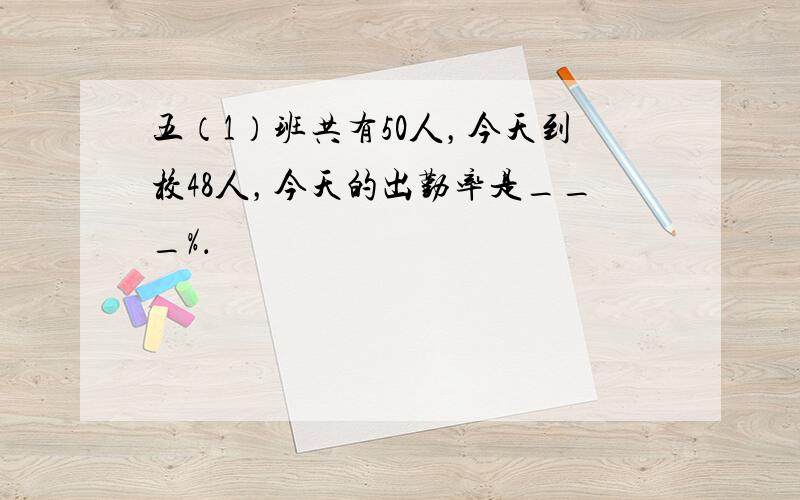 五（1）班共有50人，今天到校48人，今天的出勤率是___%．