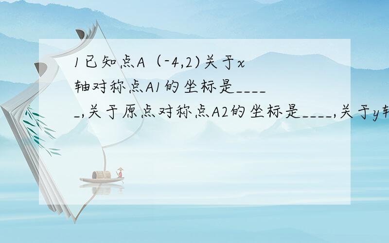 1已知点A（-4,2)关于x轴对称点A1的坐标是_____,关于原点对称点A2的坐标是____,关于y轴对称点A2的坐标