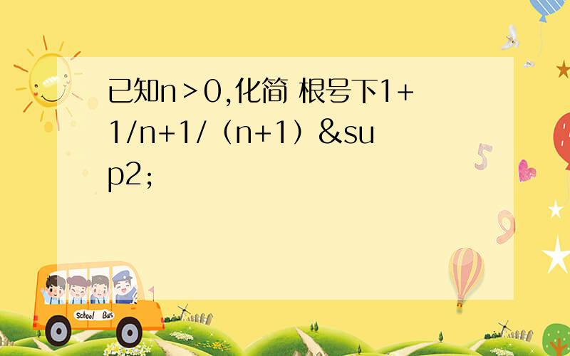 已知n＞0,化简 根号下1+1/n+1/（n+1）²