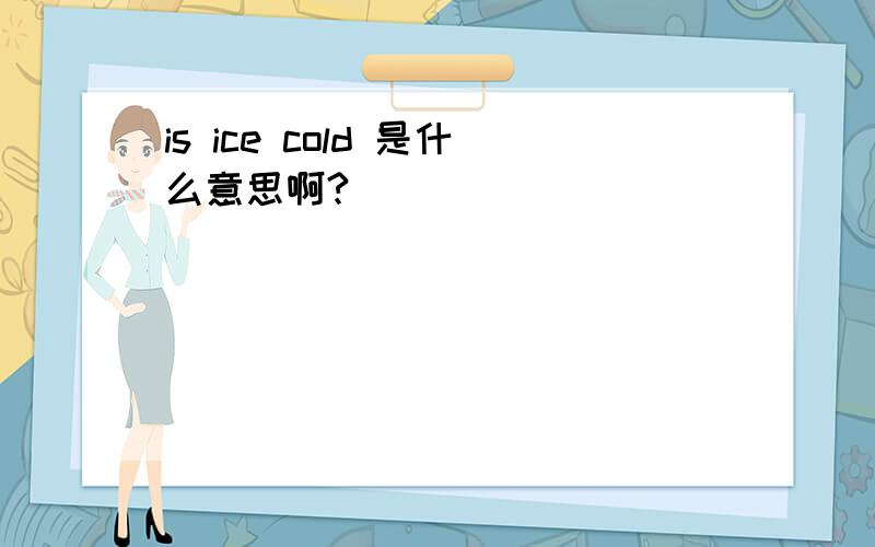 is ice cold 是什么意思啊?