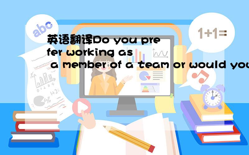 英语翻译Do you prefer working as a member of a team or would you