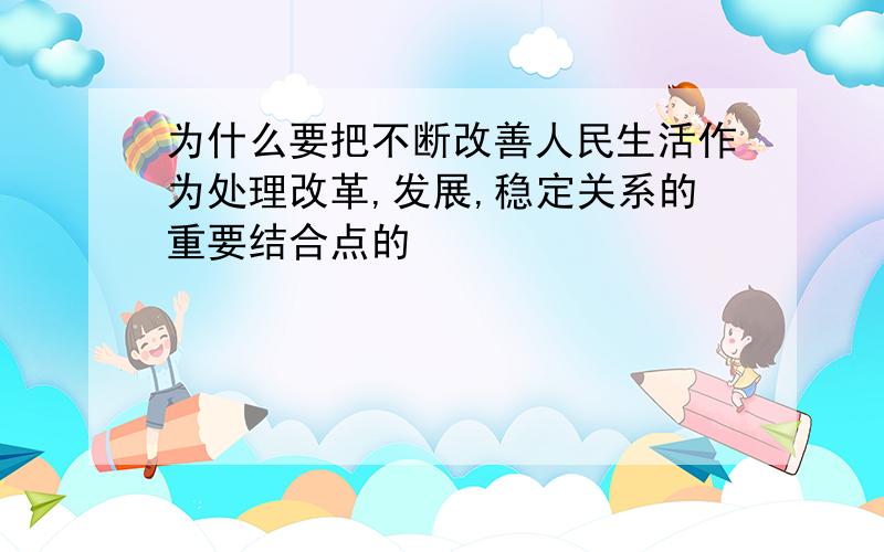 为什么要把不断改善人民生活作为处理改革,发展,稳定关系的重要结合点的