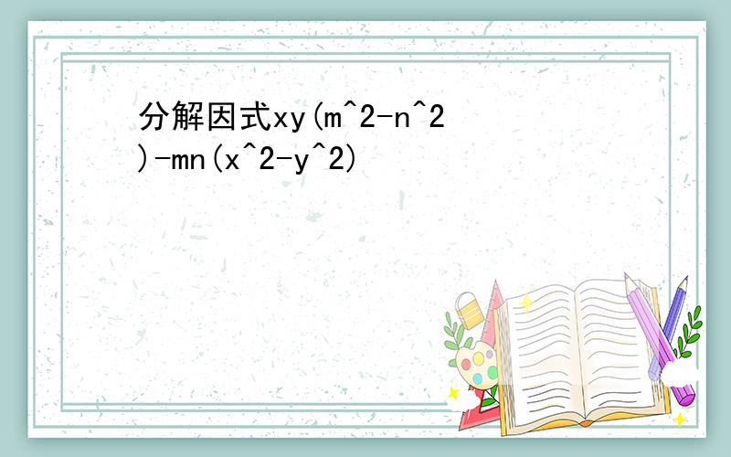 分解因式xy(m^2-n^2)-mn(x^2-y^2)