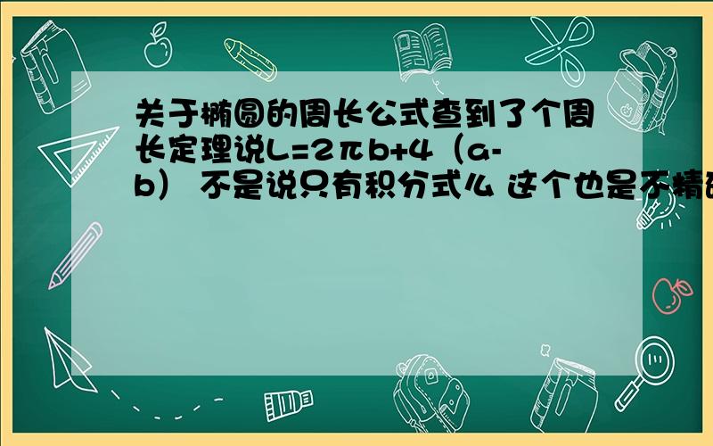 关于椭圆的周长公式查到了个周长定理说L=2πb+4（a-b） 不是说只有积分式么 这个也是不精确的吧? 求科普 求教育