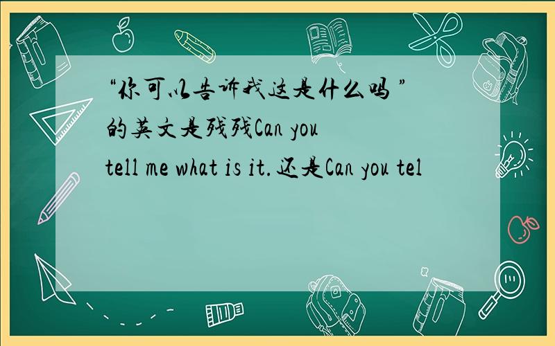 “你可以告诉我这是什么吗 ”的英文是残残Can you tell me what is it.还是Can you tel