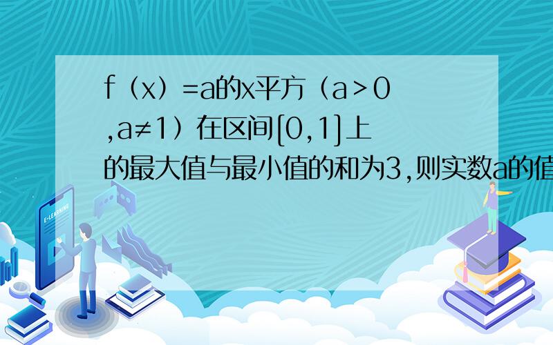 f（x）=a的x平方（a＞0,a≠1）在区间[0,1]上的最大值与最小值的和为3,则实数a的值.