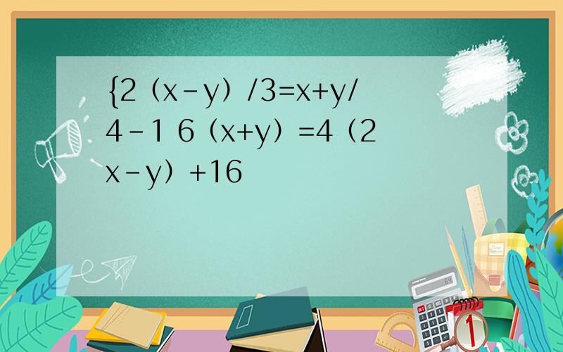 {2（x-y）/3=x+y/4-1 6（x+y）=4（2x-y）+16