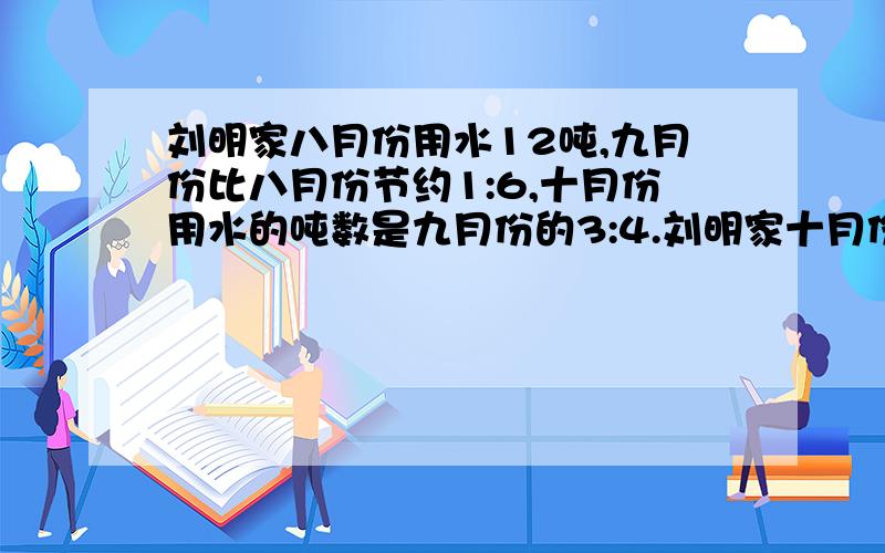 刘明家八月份用水12吨,九月份比八月份节约1:6,十月份用水的吨数是九月份的3:4.刘明家十月份用水多少吨