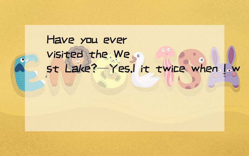 Have you ever visited the West Lake?—Yes.I it twice when I w