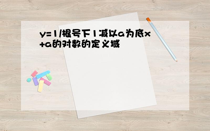 y=1/根号下1减以a为底x+a的对数的定义域