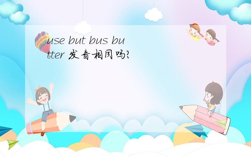 use but bus butter 发音相同吗?