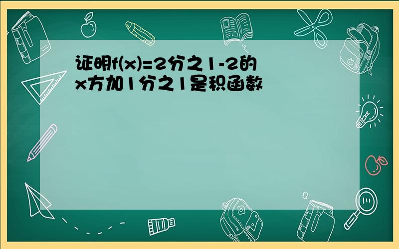 证明f(x)=2分之1-2的x方加1分之1是积函数